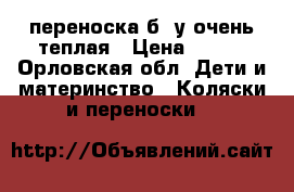 переноска б /у очень теплая › Цена ­ 800 - Орловская обл. Дети и материнство » Коляски и переноски   